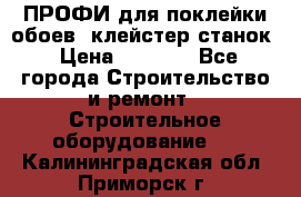 ПРОФИ для поклейки обоев  клейстер станок › Цена ­ 7 400 - Все города Строительство и ремонт » Строительное оборудование   . Калининградская обл.,Приморск г.